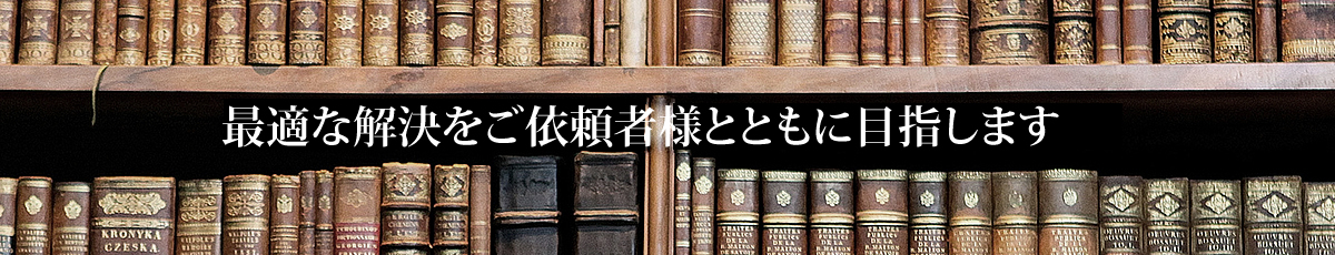 最適な解決をご依頼者様とともに目指します